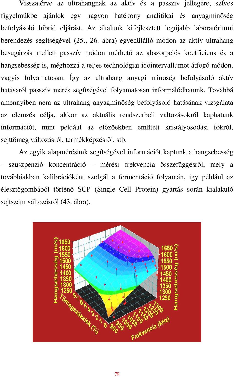 ábra) egyedülálló módon az aktív ultrahang besugárzás mellett passzív módon mérhetı az abszorpciós koefficiens és a hangsebesség is, méghozzá a teljes technológiai idıintervallumot átfogó módon,