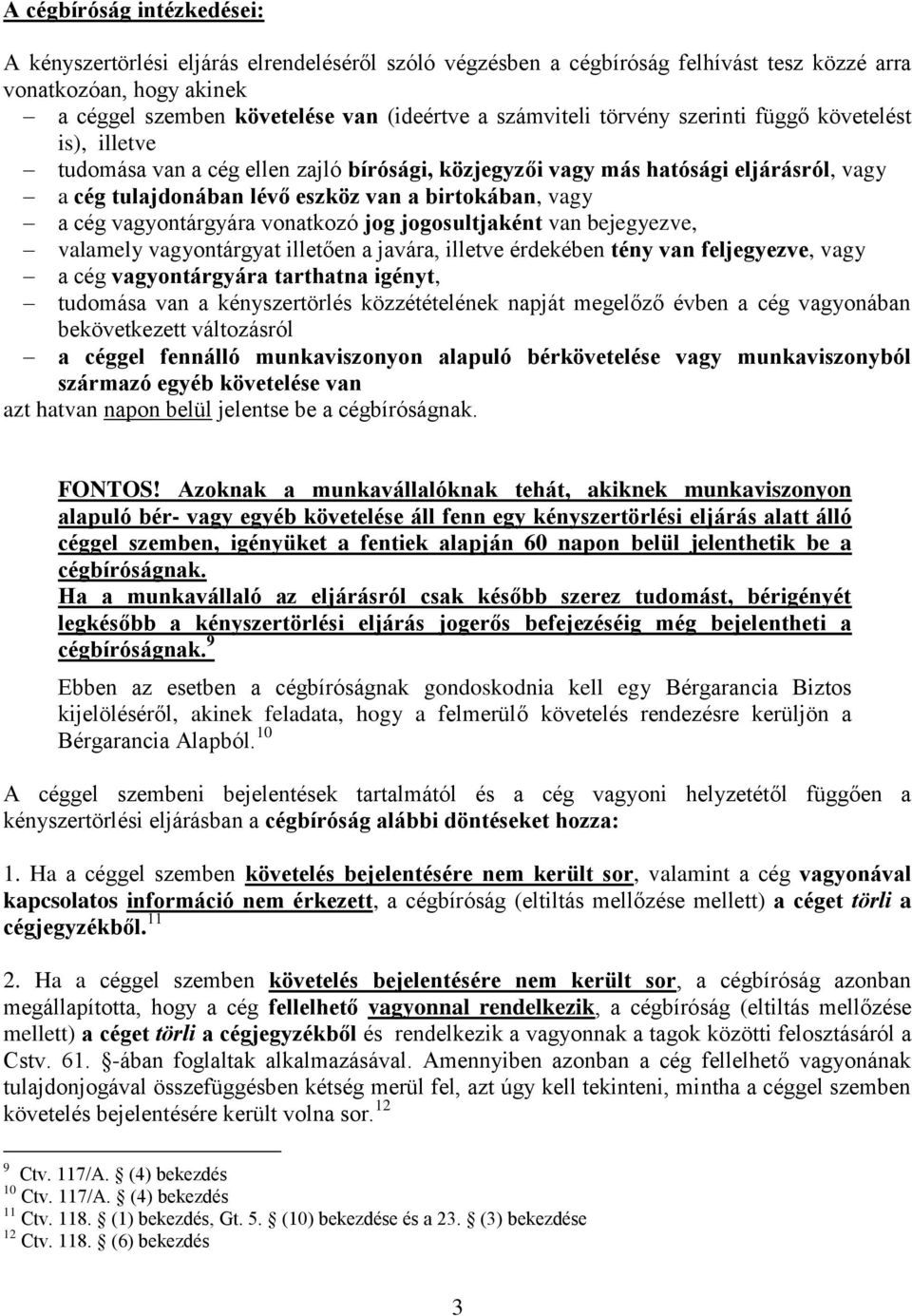 a cég vagyontárgyára vonatkozó jog jogosultjaként van bejegyezve, valamely vagyontárgyat illetően a javára, illetve érdekében tény van feljegyezve, vagy a cég vagyontárgyára tarthatna igényt,