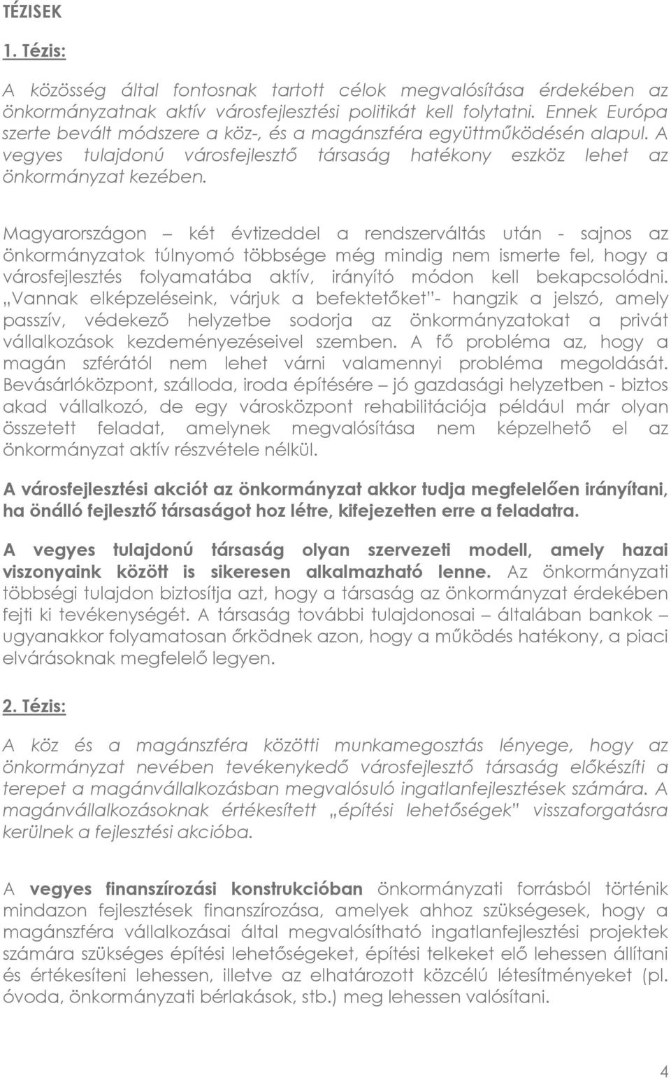 Magyarországon két évtizeddel a rendszerváltás után - sajnos az önkormányzatok túlnyomó többsége még mindig nem ismerte fel, hogy a városfejlesztés folyamatába aktív, irányító módon kell