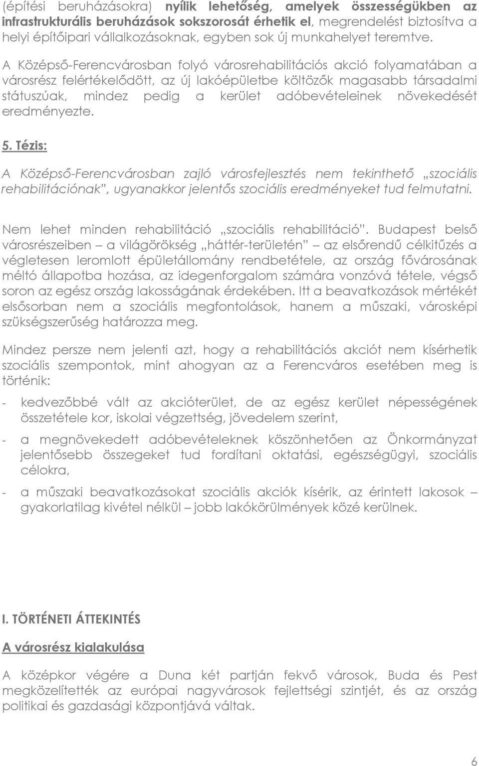 A Középső-Ferencvárosban folyó városrehabilitációs akció folyamatában a városrész felértékelődött, az új lakóépületbe költözők magasabb társadalmi státuszúak, mindez pedig a kerület adóbevételeinek