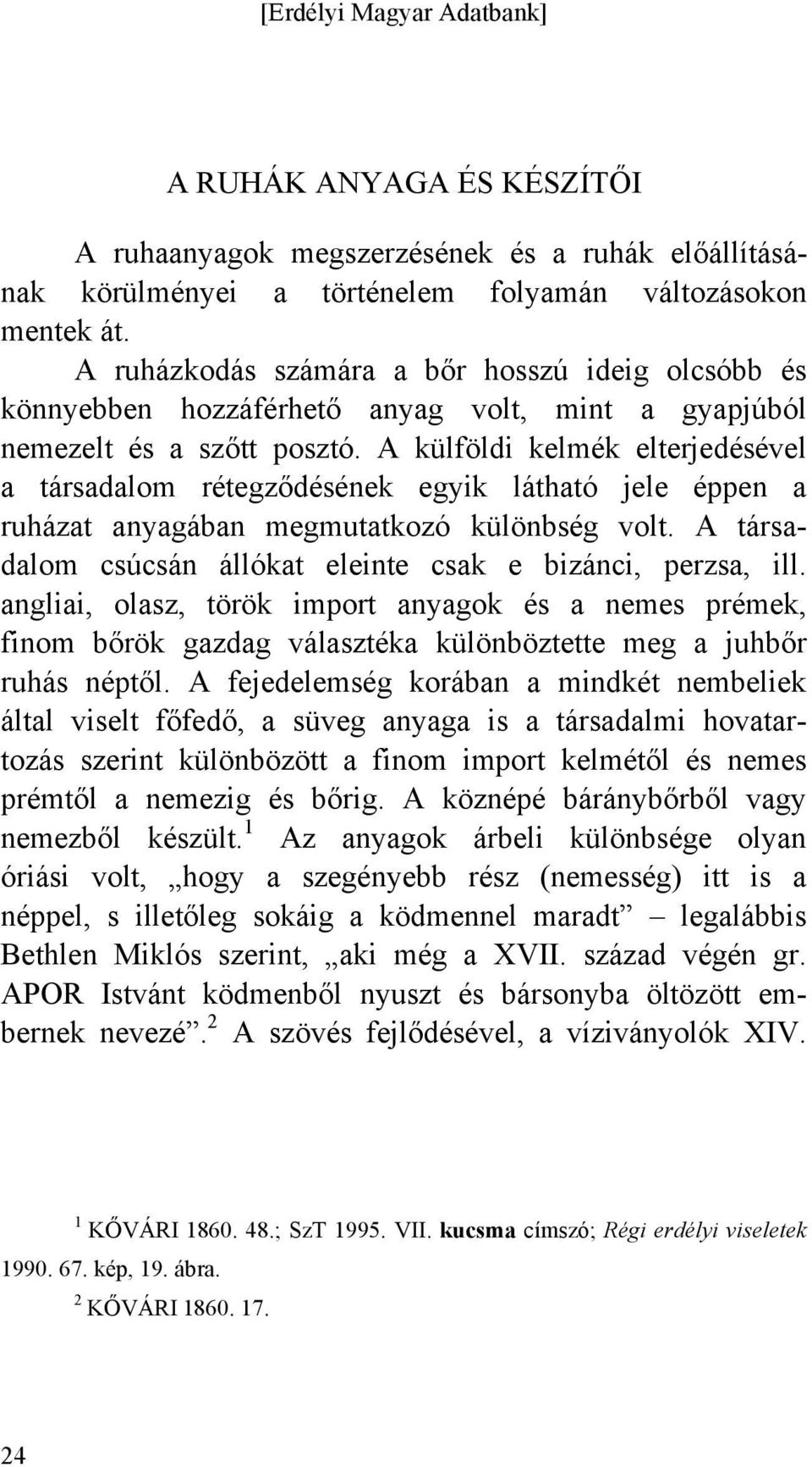 A külföldi kelmék elterjedésével a társadalom rétegződésének egyik látható jele éppen a ruházat anyagában megmutatkozó különbség volt. A társadalom csúcsán állókat eleinte csak e bizánci, perzsa, ill.
