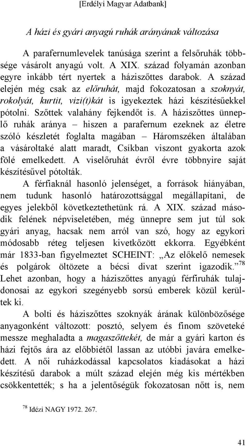 A század elején még csak az előruhát, majd fokozatosan a szoknyát, rokolyát, kurtit, vizi(t)kát is igyekeztek házi készítésűekkel pótolni. Szőttek valahány fejkendőt is.