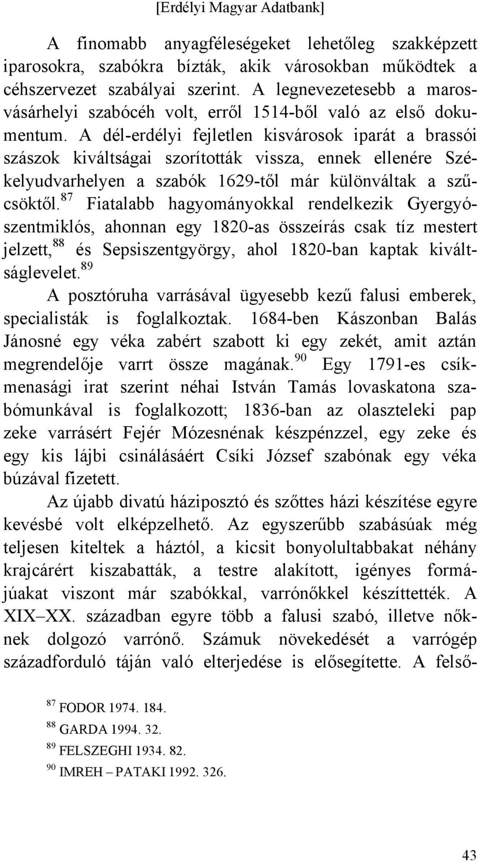 A dél-erdélyi fejletlen kisvárosok iparát a brassói szászok kiváltságai szorították vissza, ennek ellenére Székelyudvarhelyen a szabók 1629-től már különváltak a szűcsöktől.