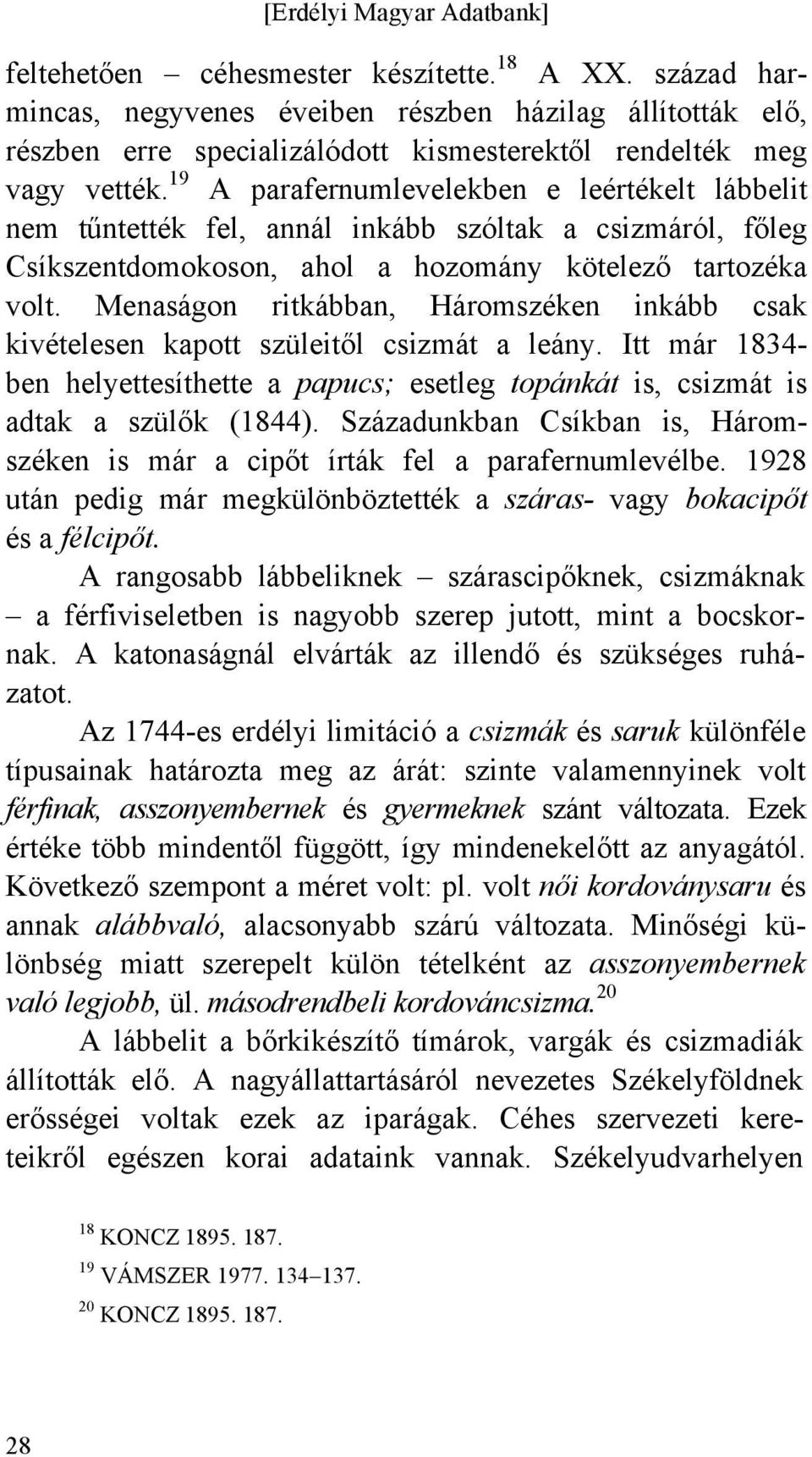 Menaságon ritkábban, Háromszéken inkább csak kivételesen kapott szüleitől csizmát a leány. Itt már 1834- ben helyettesíthette a papucs; esetleg topánkát is, csizmát is adtak a szülők (1844).