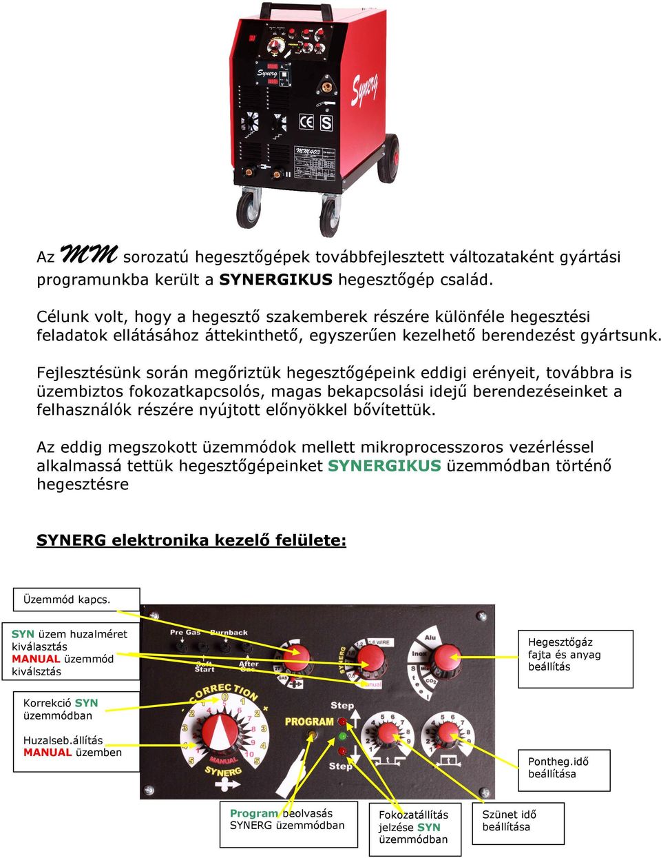 Fejlesztésünk során megőriztük hegesztőgépeink eddigi erényeit, továbbra is üzembiztos fokozatkapcsolós, magas bekapcsolási idejű berendezéseinket a felhasználók részére nyújtott előnyökkel