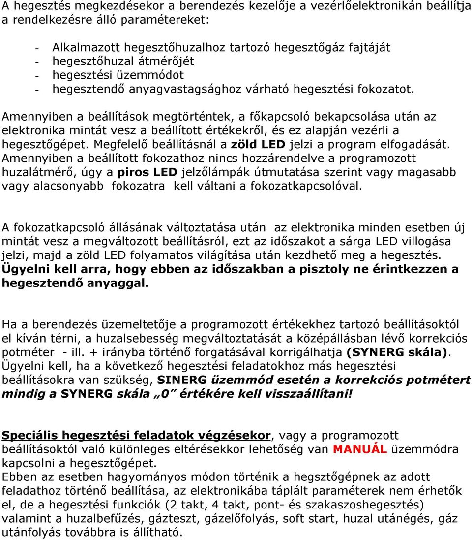 Amennyiben a beállítások megtörténtek, a főkapcsoló bekapcsolása után az elektronika mintát vesz a beállított értékekről, és ez alapján vezérli a hegesztőgépet.