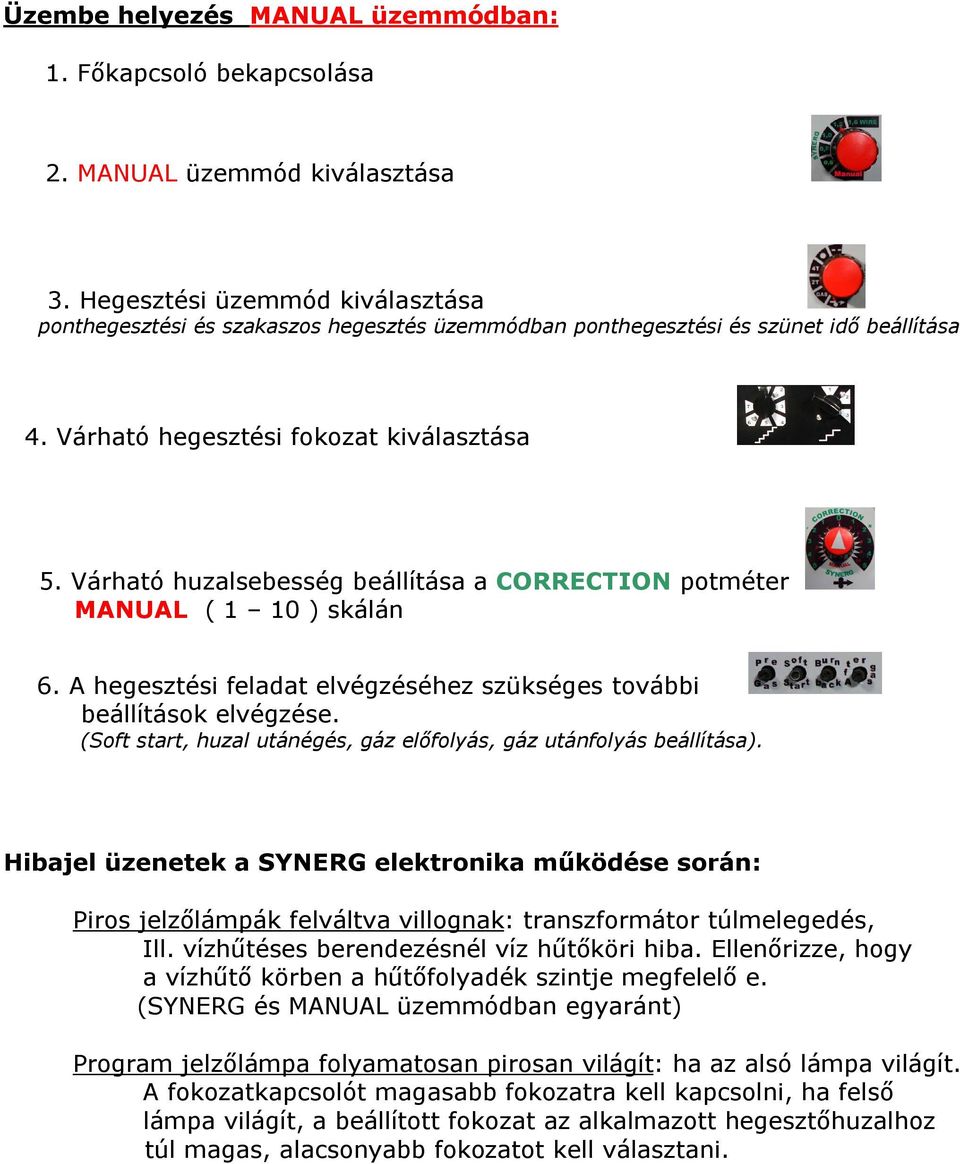 Várható huzalsebesség beállítása a CORRECTION potméter MANUAL ( 1 10 ) skálán 6. A hegesztési feladat elvégzéséhez szükséges további beállítások elvégzése.