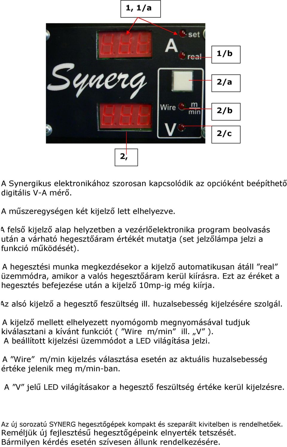 1/a A hegesztési munka megkezdésekor a kijelző automatikusan átáll real üzemmódra, amikor a valós hegesztőáram kerül kiírásra. Ezt az éréket a hegesztés befejezése után a kijelző 10mp-ig még kiírja.