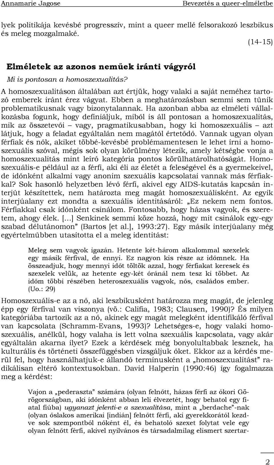 Ha azonban abba az elméleti vállalkozásba fogunk, hogy definiáljuk, miből is áll pontosan a homoszexualitás, mik az összetevői vagy, pragmatikusabban, hogy ki homoszexuális azt látjuk, hogy a feladat