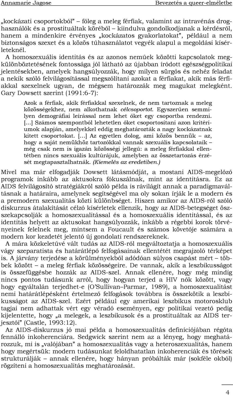 A homoszexuális identitás és az azonos neműek közötti kapcsolatok megkülönböztetésének fontossága jól látható az újabban íródott egészségpolitikai jelentésekben, amelyek hangsúlyozzák, hogy milyen