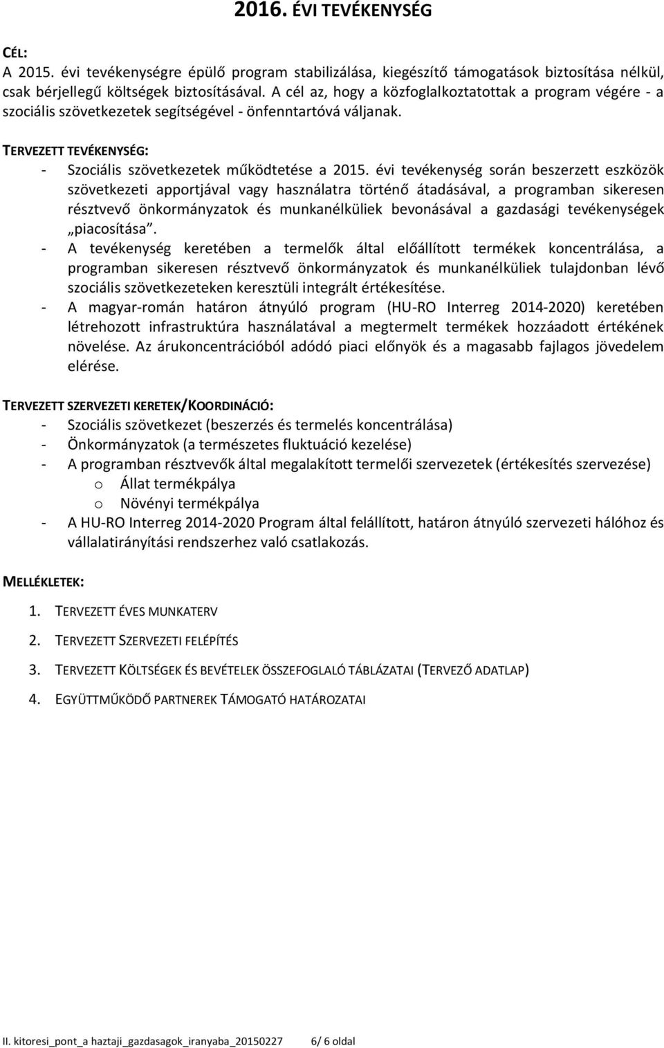 évi tevékenység során beszerzett eszközök szövetkezeti apportjával vagy használatra történő átadásával, a programban sikeresen résztvevő önkormányzatok és munkanélküliek bevonásával a gazdasági