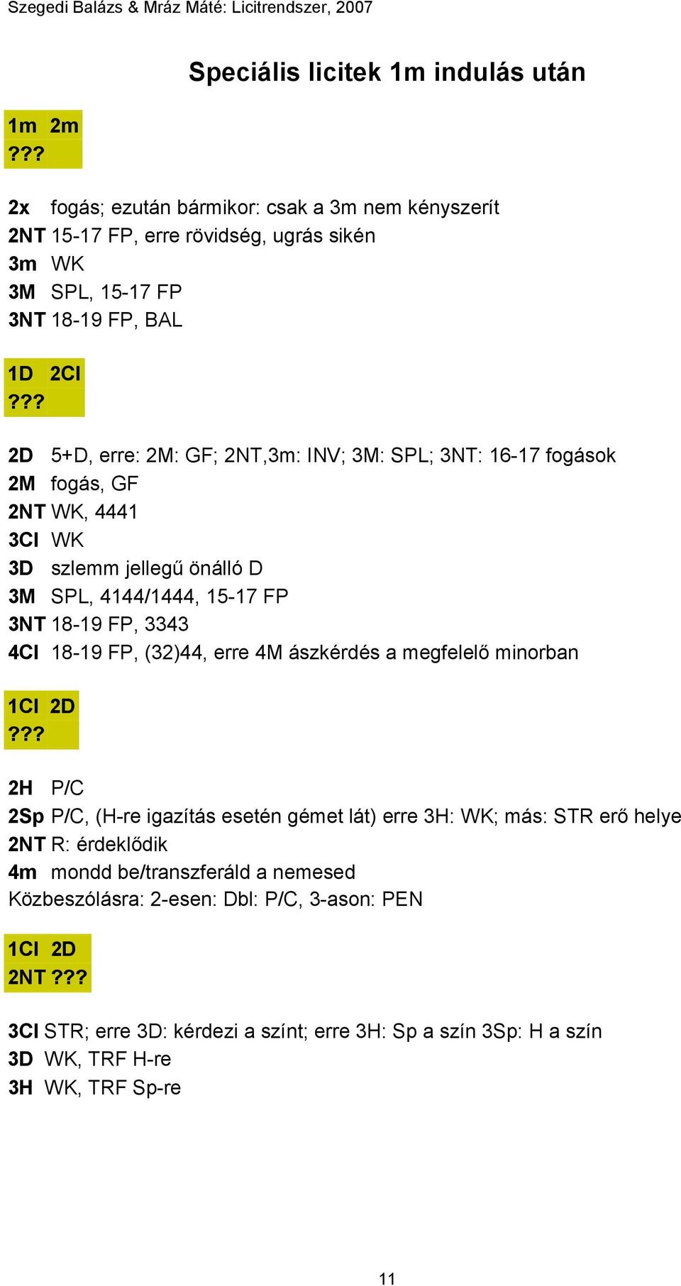 18-19 FP, (32)44, erre 4M ászkérdés a megfelelő minorban 1Cl 2D 2H P/C 2Sp P/C, (H-re igazítás esetén gémet lát) erre 3H: WK; más: STR erő helye 2NT R: érdeklődik 4m mondd