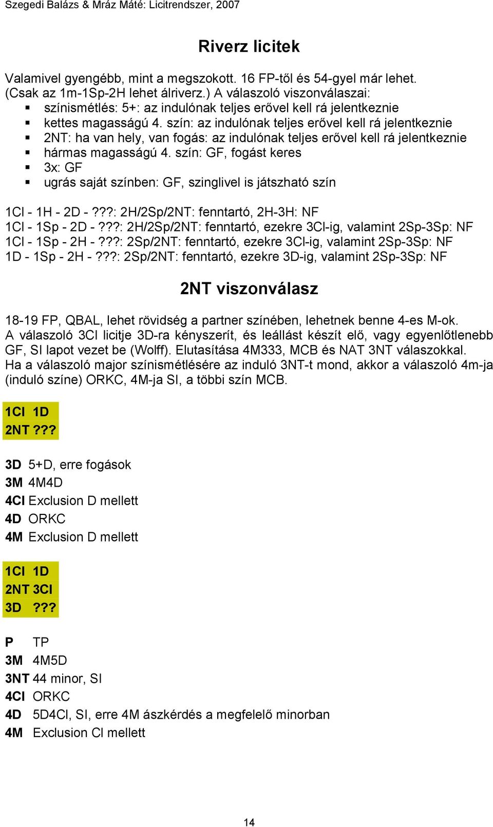 szín: az indulónak teljes erővel kell rá jelentkeznie 2NT: ha van hely, van fogás: az indulónak teljes erővel kell rá jelentkeznie hármas magasságú 4.