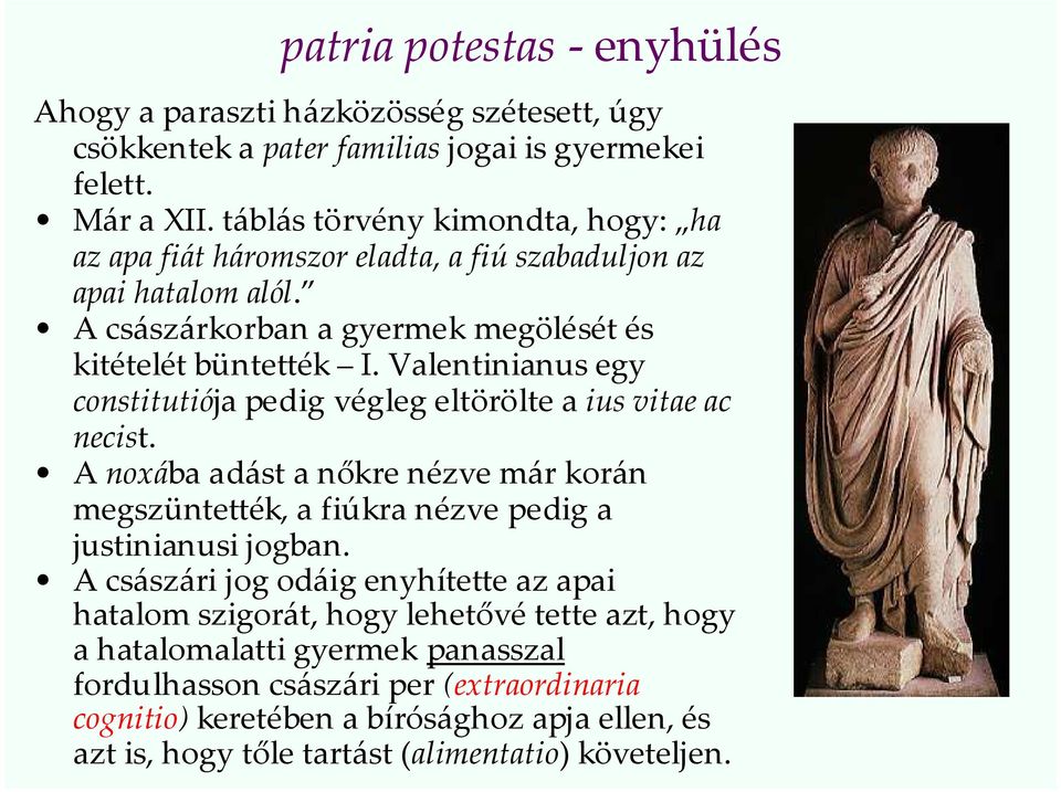 Valentinianus egy constitutiója pedig végleg eltörölte a ius vitae ac necist. A noxába adást a nőkre nézve már korán megszüntették, a fiúkra nézve pedig a justinianusi jogban.