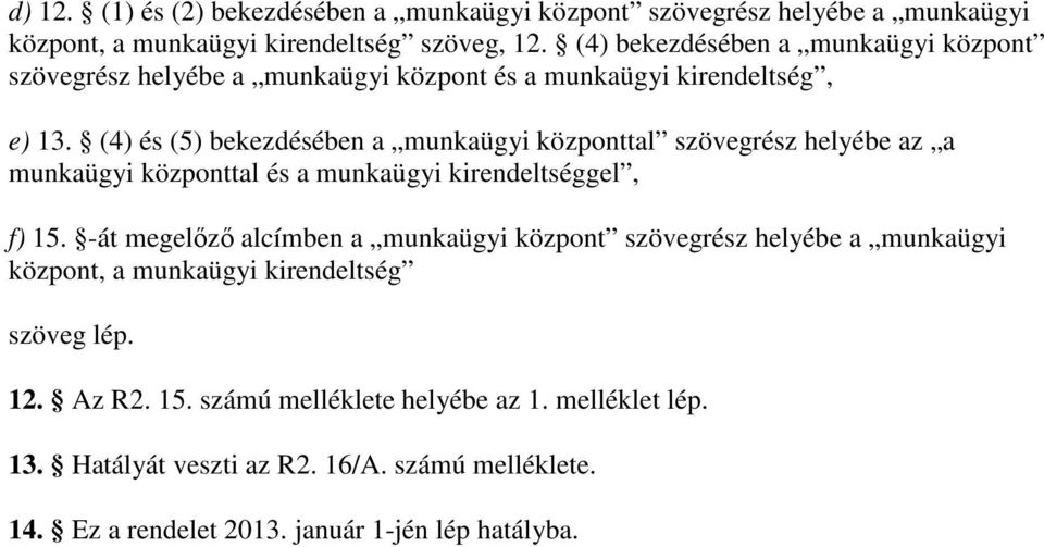 (4) és (5) bekezdésében a munkaügyi központtal szövegrész helyébe az a munkaügyi központtal és a munkaügyi kirendeltséggel, f) 15.