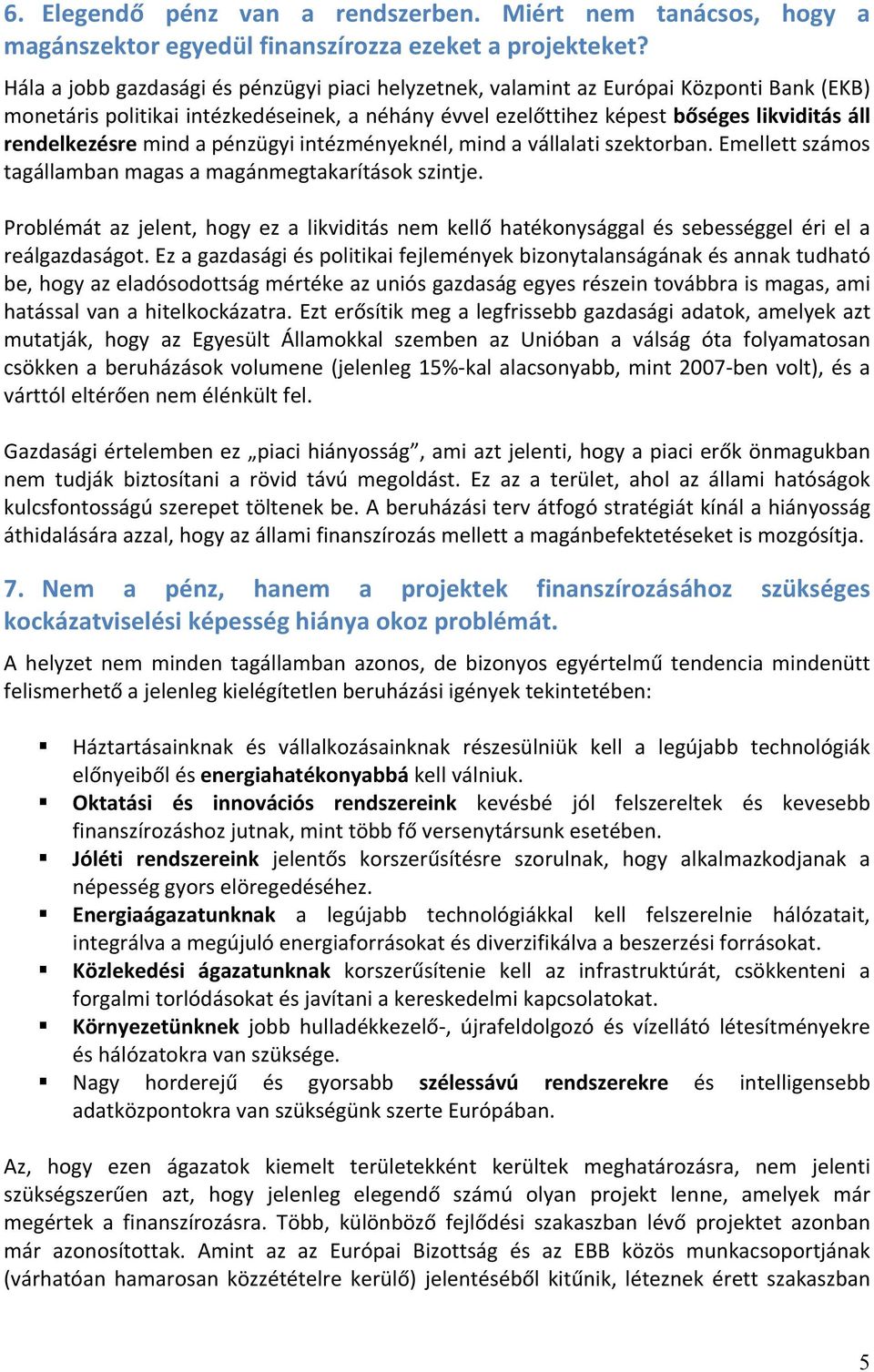 mind a pénzügyi intézményeknél, mind a vállalati szektorban. Emellett számos tagállamban magas a magánmegtakarítások szintje.