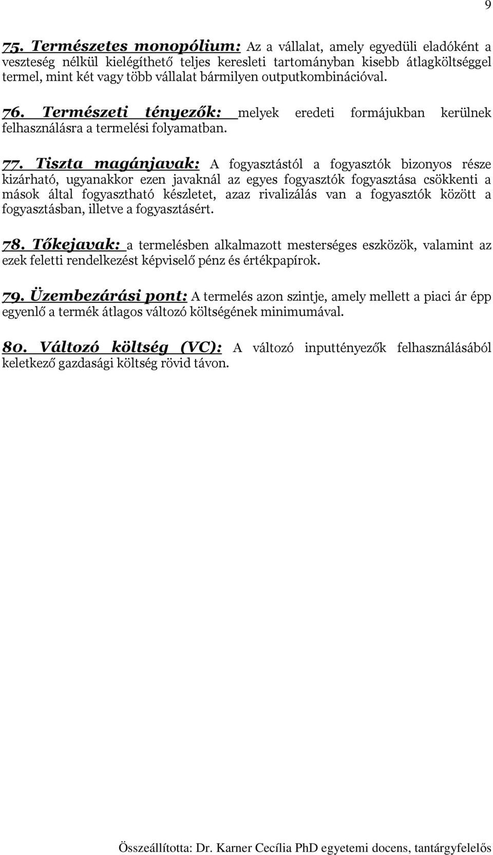 Tiszta magánjavak: A fogyasztástól a fogyasztók bizonyos része kizárható, ugyanakkor ezen javaknál az egyes fogyasztók fogyasztása csökkenti a mások által fogyasztható készletet, azaz rivalizálás van