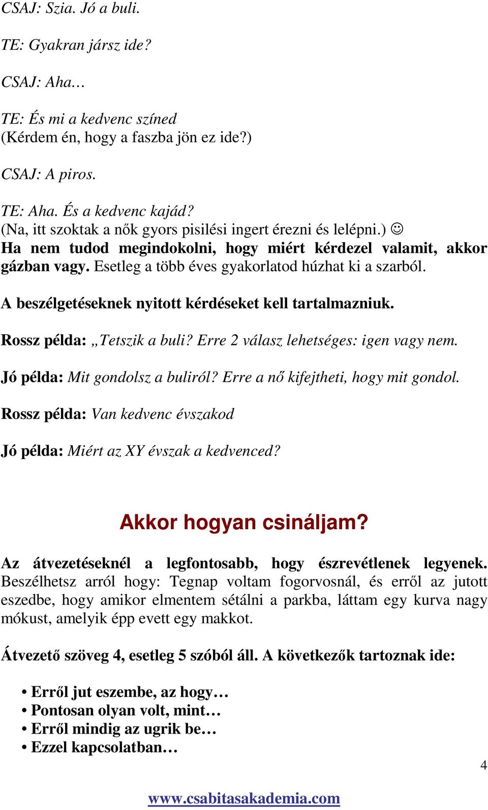 A beszélgetéseknek nyitott kérdéseket kell tartalmazniuk. Rossz példa: Tetszik a buli? Erre 2 válasz lehetséges: igen vagy nem. Jó példa: Mit gondolsz a buliról? Erre a nı kifejtheti, hogy mit gondol.