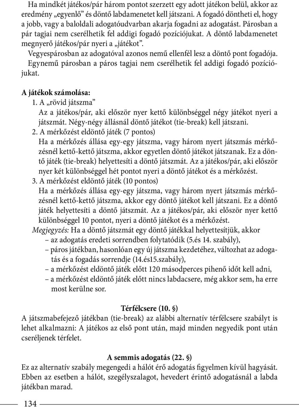 A döntő labdamenetet megnyerő játékos/pár nyeri a játékot. Vegyespárosban az adogatóval azonos nemű ellenfél lesz a döntő pont fogadója.