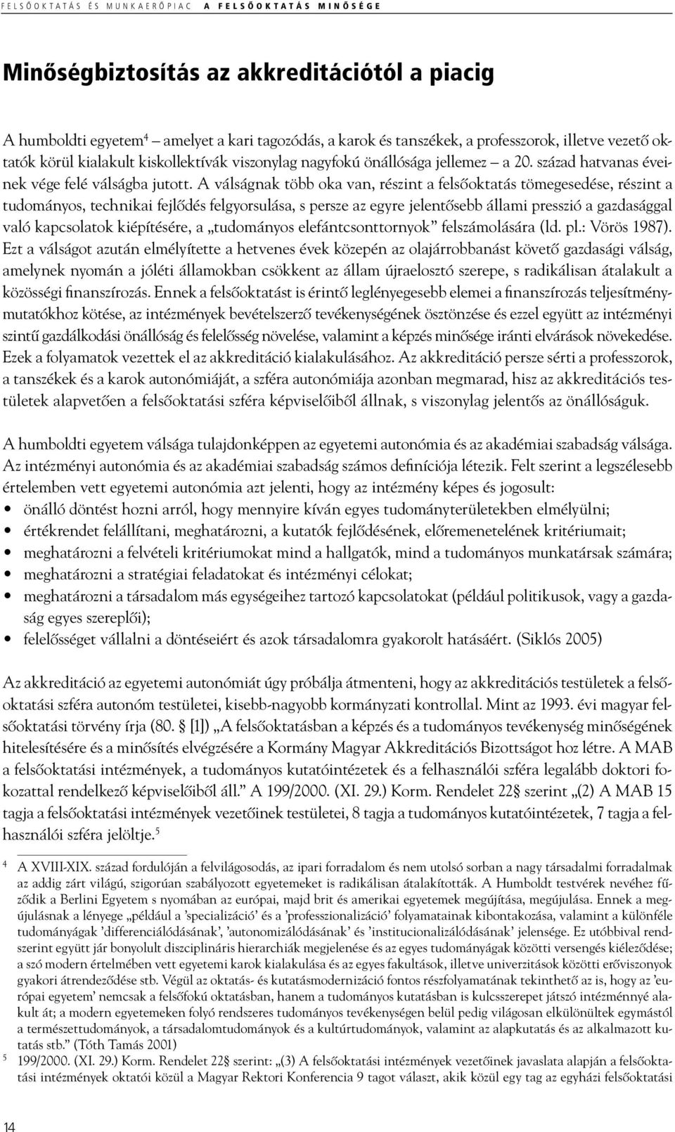 A válságnak több oka van, részint a felsőoktatás tömegesedése, részint a tudományos, technikai fejlődés felgyorsulása, s persze az egyre jelentősebb állami presszió a gazdasággal való kapcsolatok