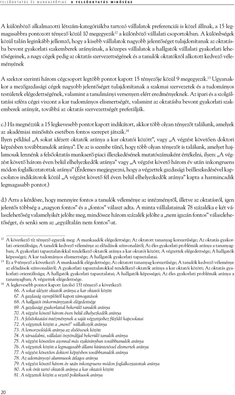 A különbségek közül talán leginkább jellemző, hogy a kisebb vállalatok nagyobb jelentőséget tulajdonítanak az oktatásba bevont gyakorlati szakemberek arányának, a közepes vállalatok a hallgatók