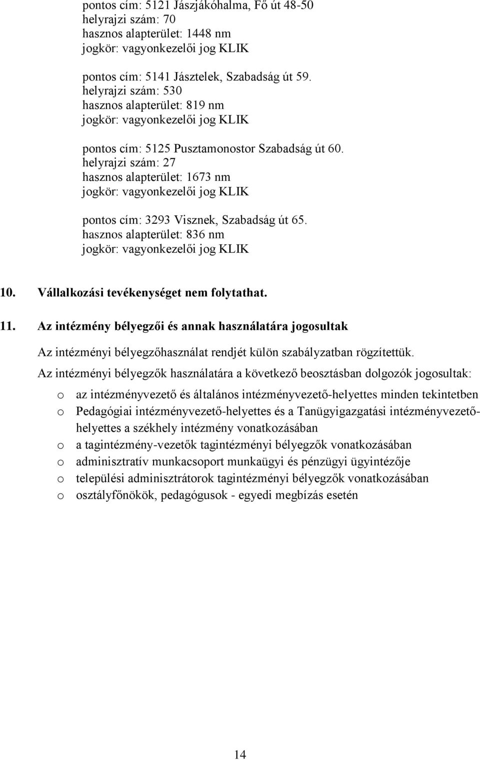 helyrajzi szám: 27 hasznos alapterület: 1673 nm jogkör: vagyonkezelői jog KLIK pontos cím: 3293 Visznek, Szabadság út 65. hasznos alapterület: 836 nm jogkör: vagyonkezelői jog KLIK 10.