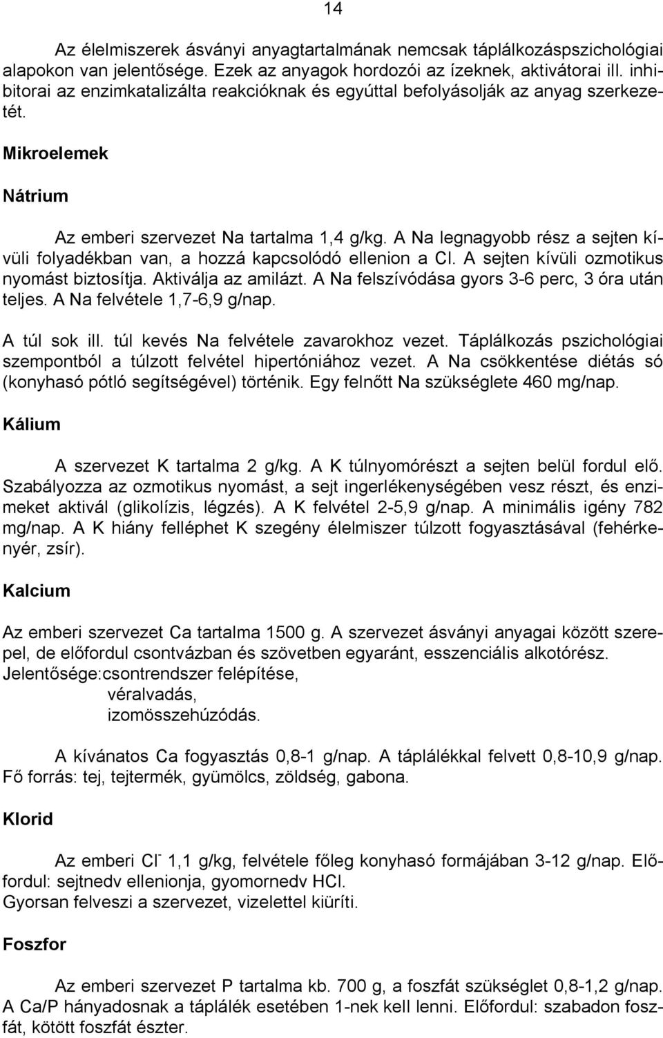 A Na legnagyobb rész a sejten kívüli folyadékban van, a hozzá kapcsolódó ellenion a Cl. A sejten kívüli ozmotikus nyomást biztosítja. Aktiválja az amilázt.