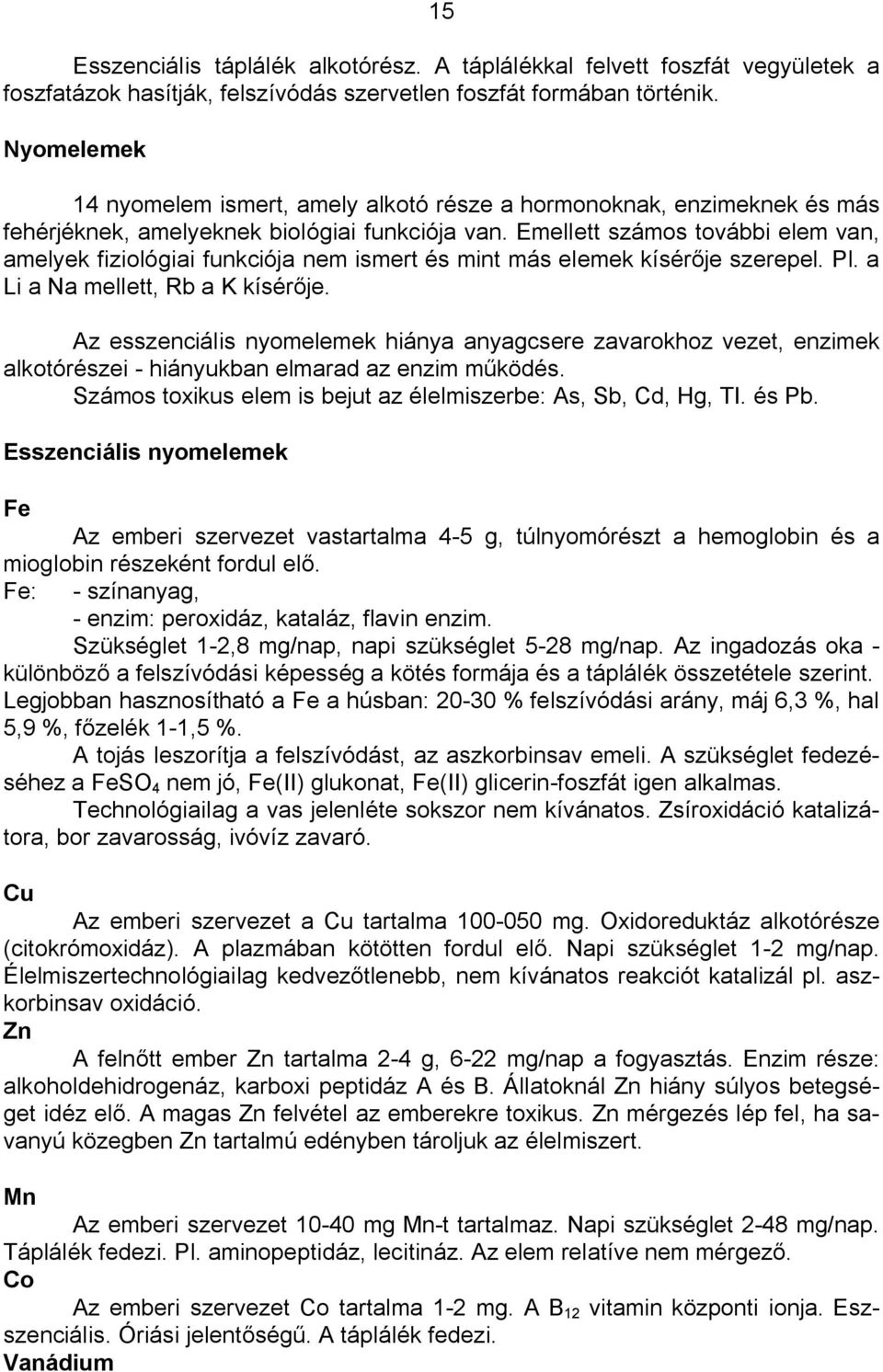 Emellett számos további elem van, amelyek fiziológiai funkciója nem ismert és mint más elemek kísér je szerepel. Pl. a Li a Na mellett, Rb a K kísér je.