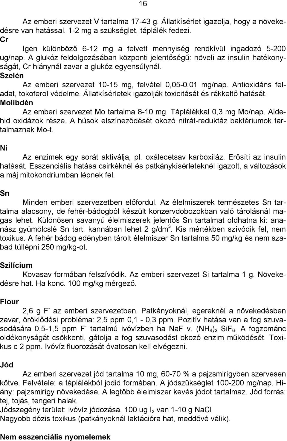 Szelén Az emberi szervezet 10-15 mg, felvétel 0,05-0,01 mg/nap. Antioxidáns feladat, tokoferol védelme. Állatkísérletek igazolják toxicitását és rákkelt hatását.