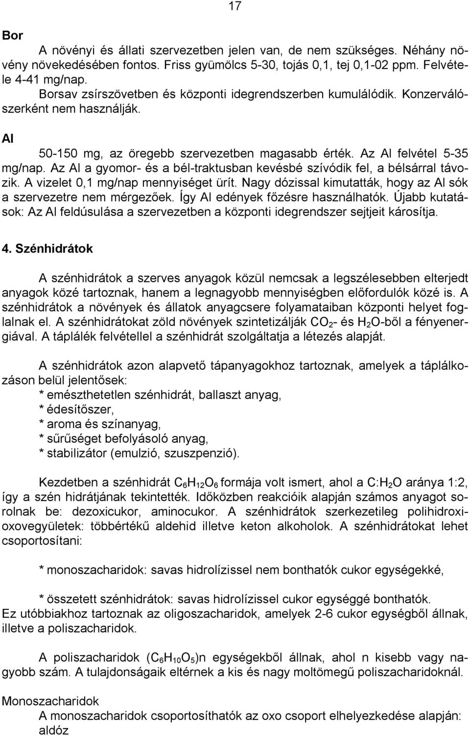 Az Al a gyomor- és a bél-traktusban kevésbé szívódik fel, a bélsárral távozik. A vizelet 0,1 mg/nap mennyiséget ürít. Nagy dózissal kimutatták, hogy az Al sók a szervezetre nem mérgez ek.