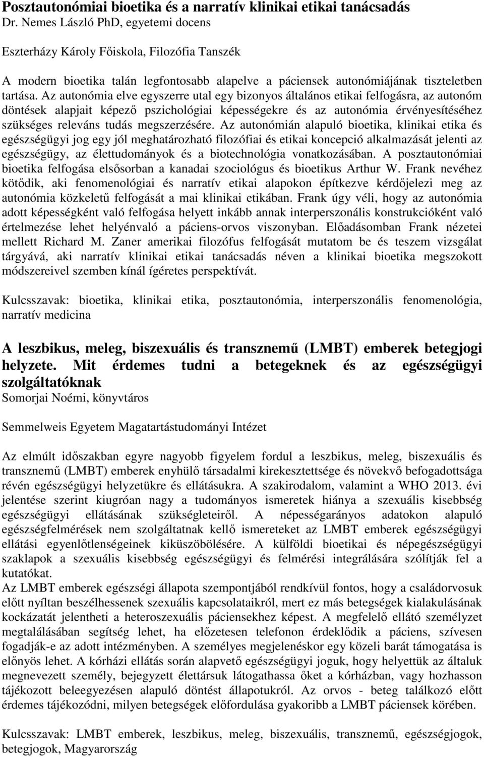 Az autonómia elve egyszerre utal egy bizonyos általános etikai felfogásra, az autonóm döntések alapjait képező pszichológiai képességekre és az autonómia érvényesítéséhez szükséges releváns tudás