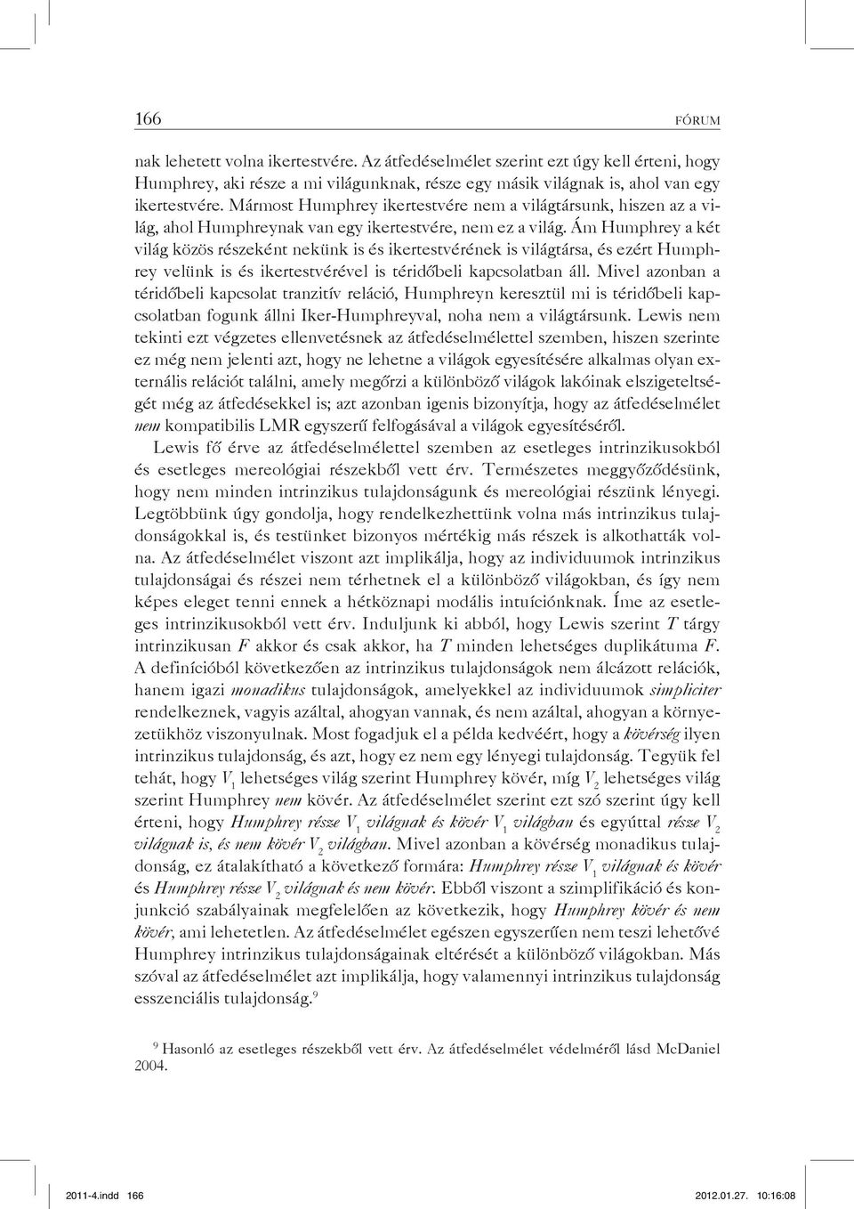 Ám Humphrey a két világ közös részeként nekünk is és ikertestvérének is világtársa, és ezért Humphrey velünk is és ikertestvérével is téridőbeli kapcsolatban áll.