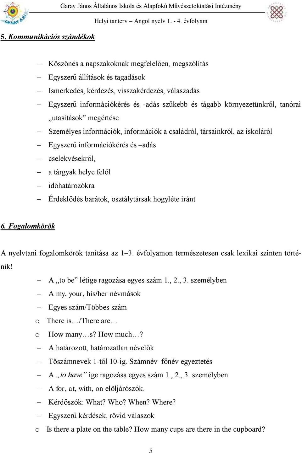 Egyszerű információkérés és adás cselekvésekről, a tárgyak helye felől időhatározókra Érdeklődés barátok, osztálytársak hogyléte iránt 6. Fogalomkörök A nyelvtani fogalomkörök tanítása az 1 3.