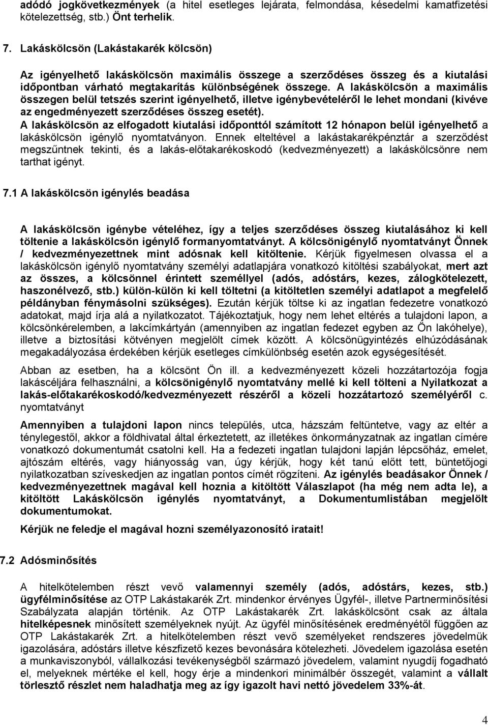A lakáskölcsön a maximális összegen belül tetszés szerint igényelhető, illetve igénybevételéről le lehet mondani (kivéve az engedményezett szerződéses összeg esetét).