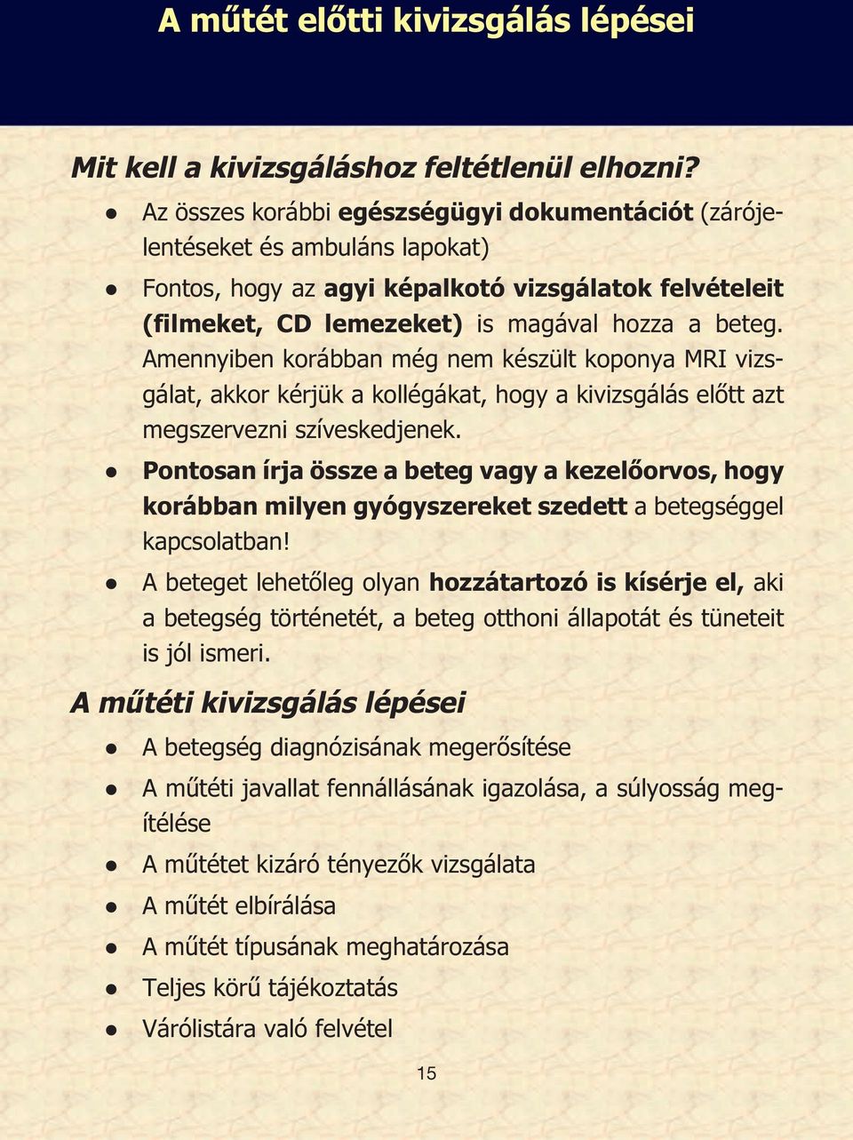 Amennyiben korábban még nem készült koponya MRI vizsgálat, akkor kérjük a kollégákat, hogy a kivizsgálás előtt azt megszervezni szíveskedjenek.