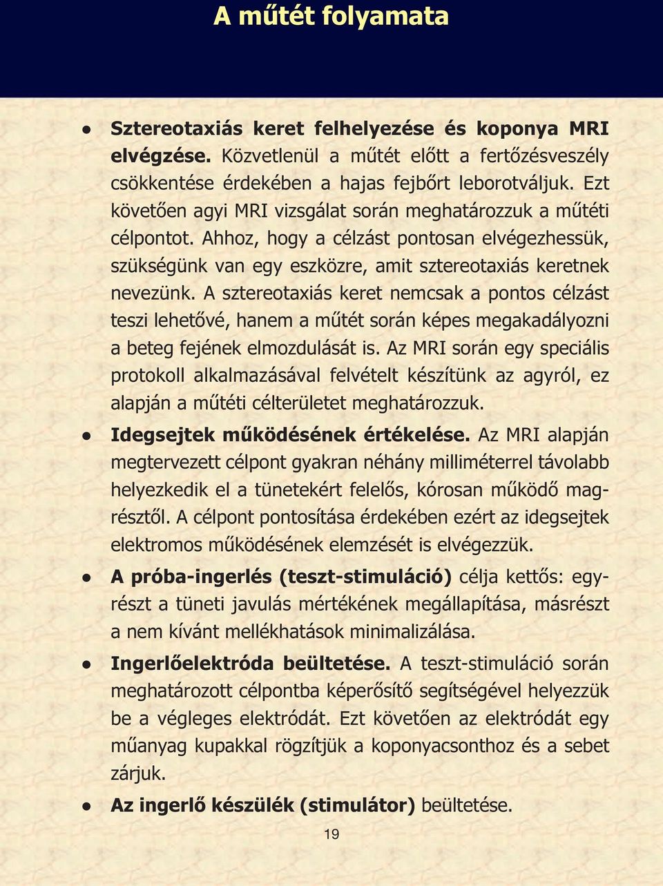 A sztereotaxiás keret nemcsak a pontos célzást teszi lehetővé, hanem a műtét során képes megakadályozni a beteg fejének elmozdulását is.