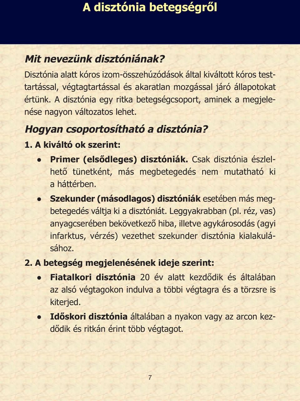 Csak disztónia észlelhető tünetként, más megbetegedés nem mutatható ki a háttérben. Szekunder (másodlagos) disztóniák esetében más megbetegedés váltja ki a disztóniát. Leggyakrabban (pl.