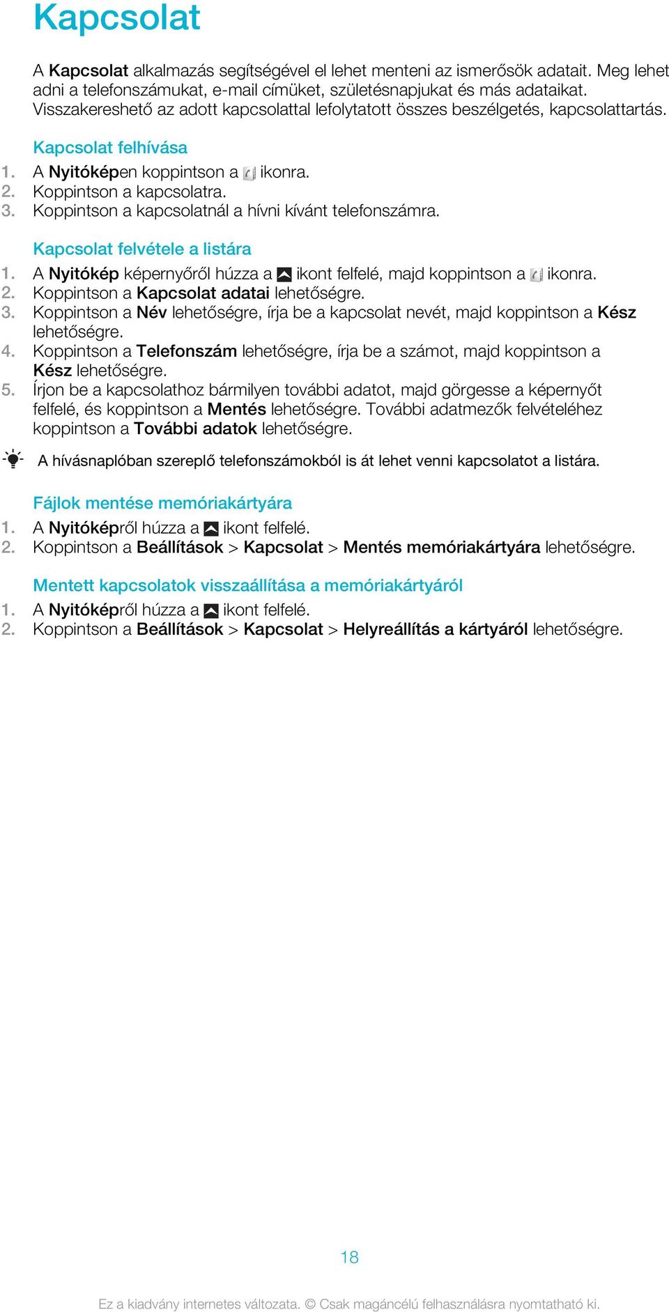 Koppintson a kapcsolatnál a hívni kívánt telefonszámra. Kapcsolat felvétele a listára 1. A Nyitókép képernyőről húzza a ikont felfelé, majd koppintson a ikonra. 2.
