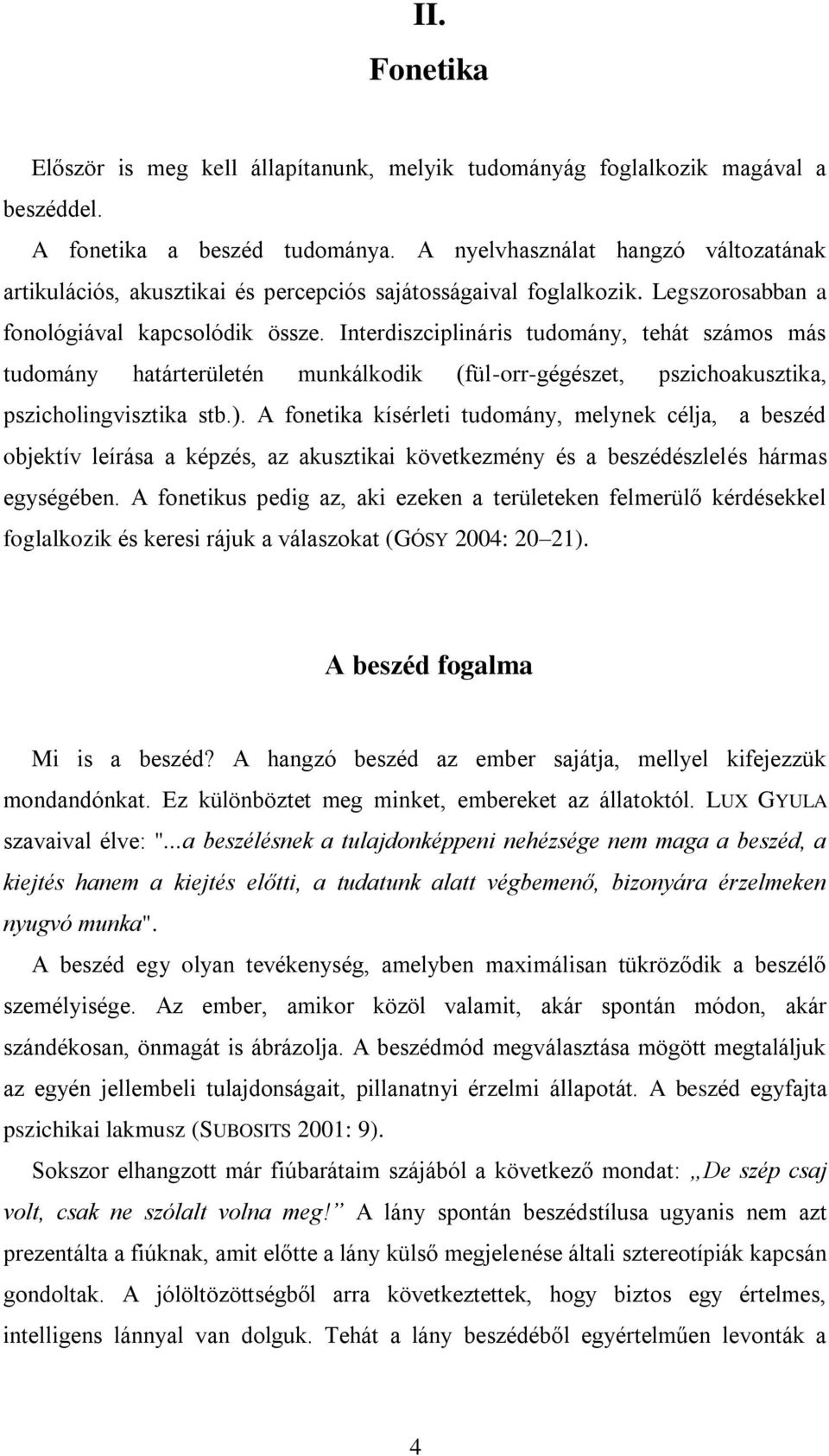 Interdiszciplináris tudomány, tehát számos más tudomány határterületén munkálkodik (fül-orr-gégészet, pszichoakusztika, pszicholingvisztika stb.).