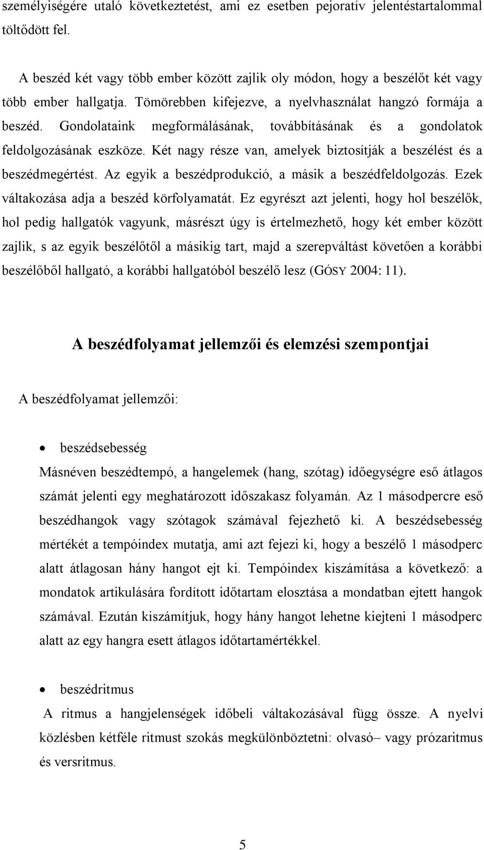Két nagy része van, amelyek biztosítják a beszélést és a beszédmegértést. Az egyik a beszédprodukció, a másik a beszédfeldolgozás. Ezek váltakozása adja a beszéd körfolyamatát.