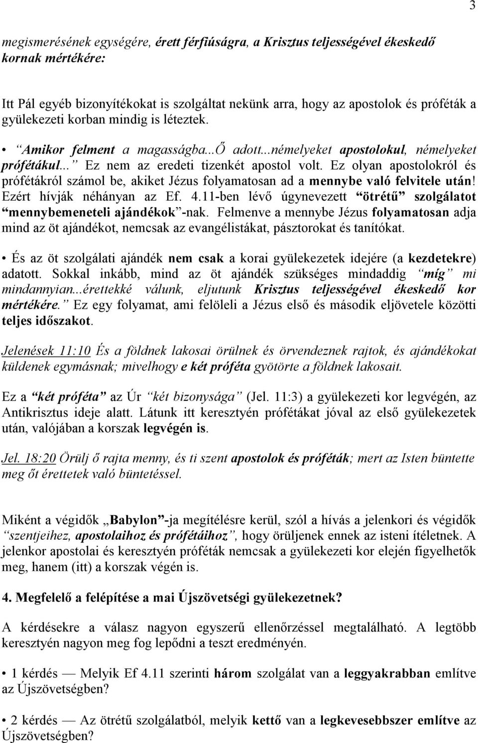 Ez olyan apostolokról és prófétákról számol be, akiket Jézus folyamatosan ad a mennybe való felvitele után! Ezért hívják néhányan az Ef. 4.