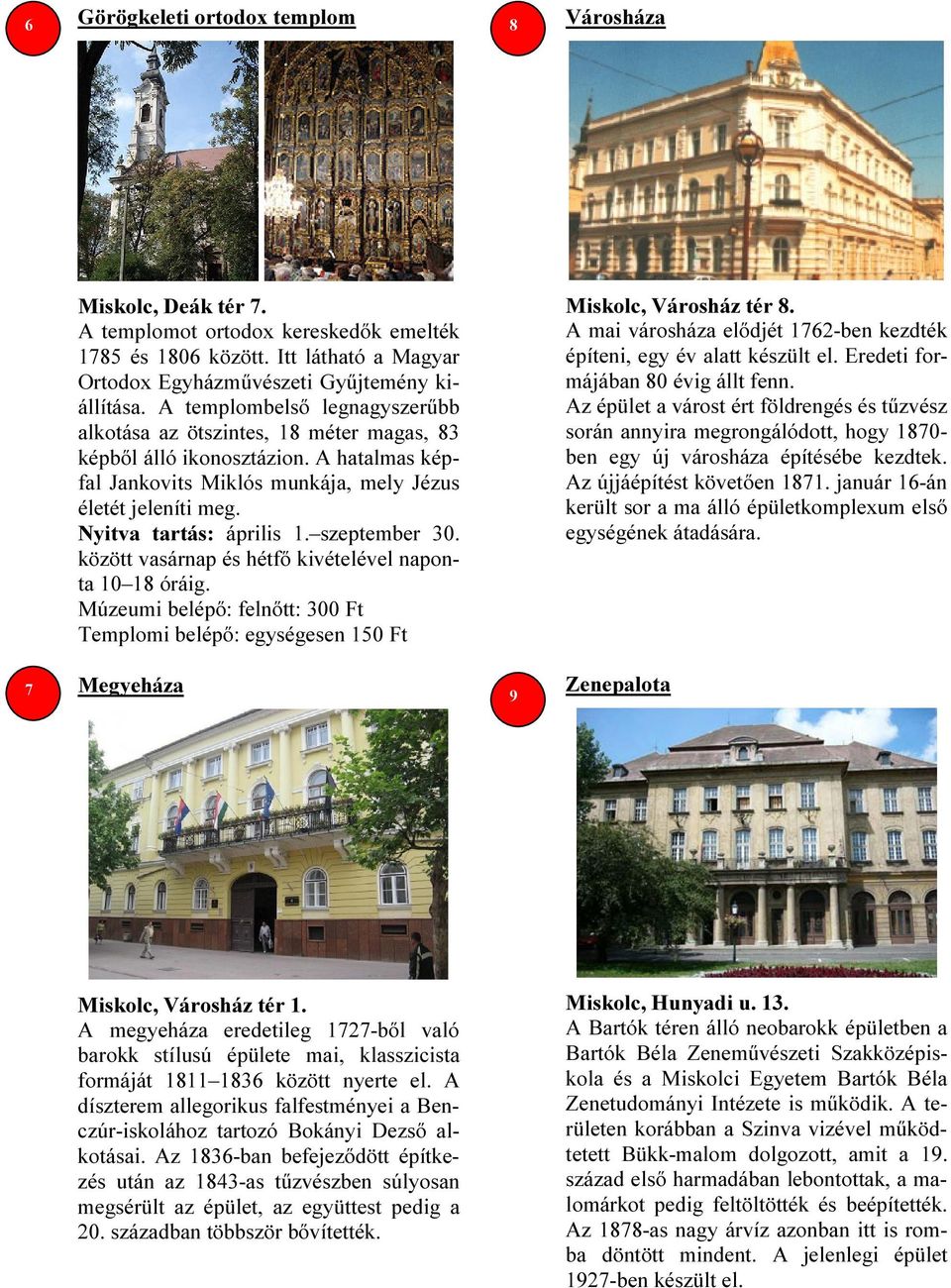 szeptember 30. között vasárnap és hétfő kivételével naponta 10 18 óráig. Múzeumi belépő: felnőtt: 300 Ft Templomi belépő: egységesen 150 Ft Miskolc, Városház tér 8.