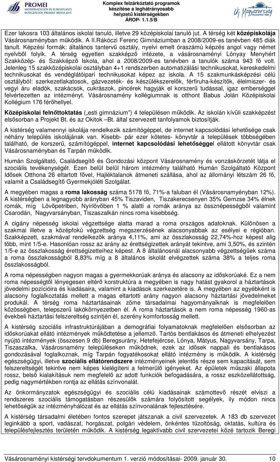 A térség egyetlen szakképző intézete, a vásárosnaményi Lónyay Menyhért Szakközép- és Szakképző Iskola, ahol a 2008/2009-es tanévben a tanulók száma 943 fő volt.