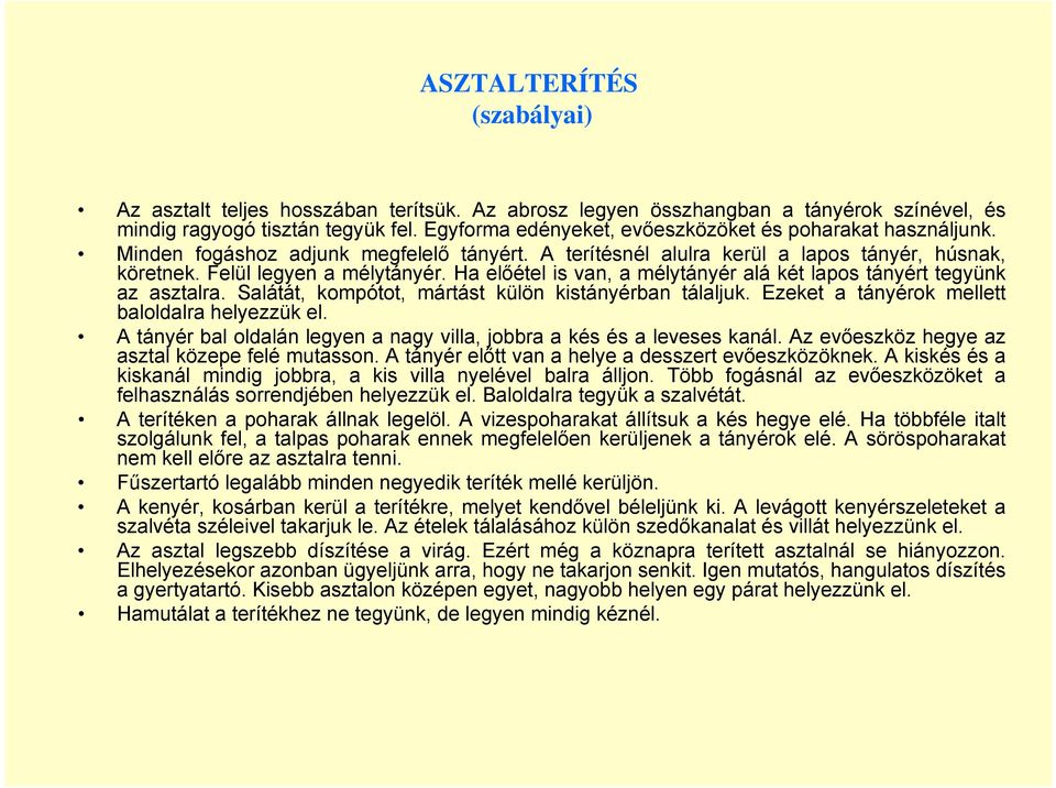 Ha előétel is van, a mélytányér alá két lapos tányért tegyünk az asztalra. Salátát, kompótot, mártást külön kistányérban tálaljuk. Ezeket a tányérok mellett baloldalra helyezzük el.