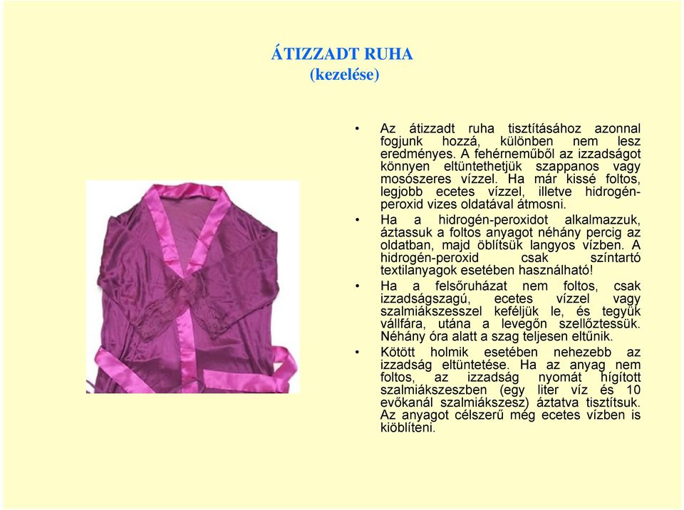 Ha a hidrogén-peroxidot alkalmazzuk, áztassuk a foltos anyagot néhány percig az oldatban, majd öblítsük langyos vízben. A hidrogén-peroxid csak színtartó textilanyagok esetében használható!