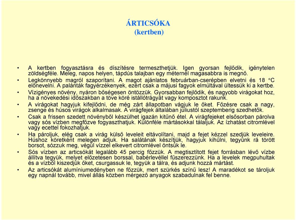 Vízigényes növény, nyáron bőségesen öntözzük. Gyorsabban fejlődik, és nagyobb virágokat hoz, ha a növekedési időszakban a töve köré istállótrágyát vagy komposztot rakunk.