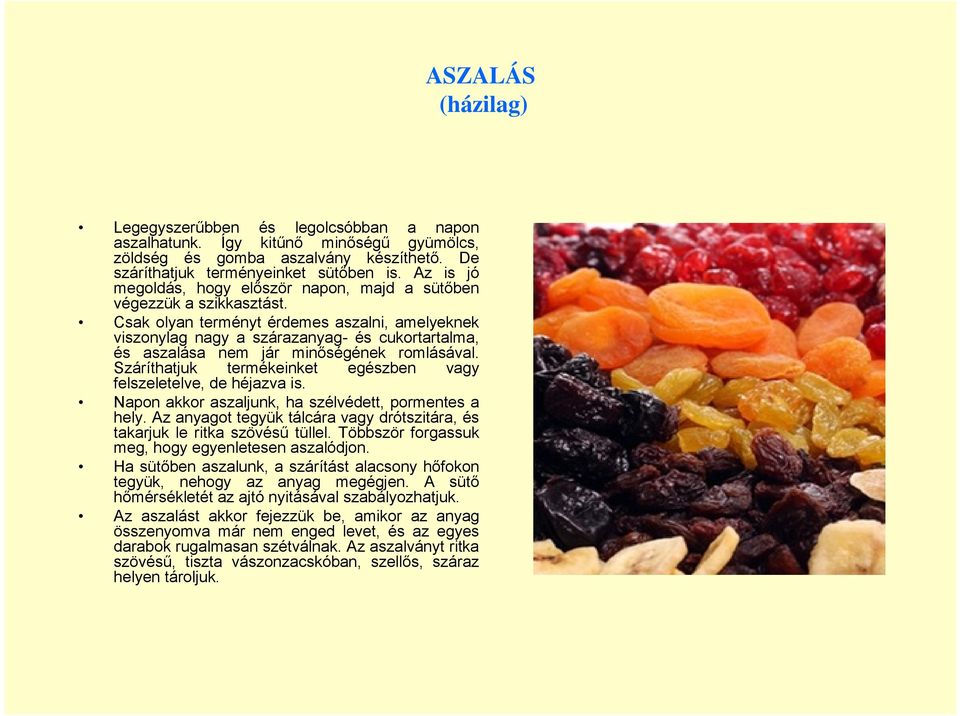 Csak olyan terményt érdemes aszalni, amelyeknek viszonylag nagy a szárazanyag- és cukortartalma, és aszalása nem jár minőségének romlásával.