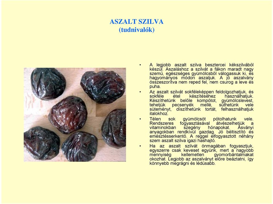 Készíthetünk belőle kompótot, gyümölcslevest, tehetjük pecsenyék mellé, süthetünk vele süteményt, díszíthetünk tortát, felhasználhatjuk italokhoz. Télen sok gyümölcsöt pótolhatunk vele.