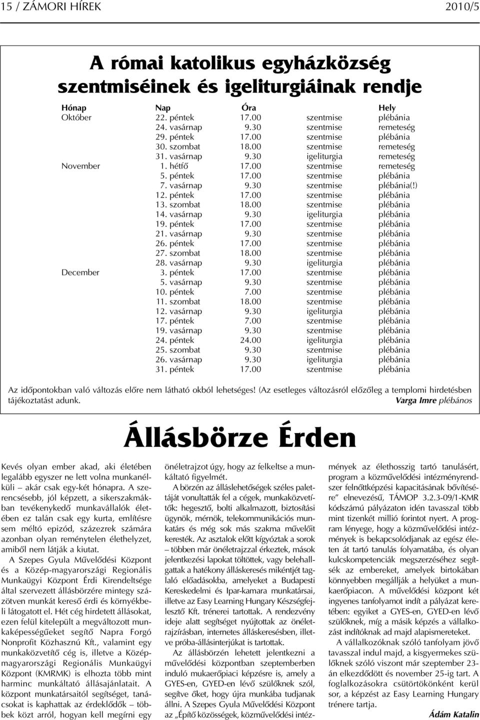 vasárnap 9.30 szentmise plébánia(!) 12. péntek 17.00 szentmise plébánia 13. szombat 18.00 szentmise plébánia 14. vasárnap 9.30 igeliturgia plébánia 19. péntek 17.00 szentmise plébánia 21. vasárnap 9.30 szentmise plébánia 26.