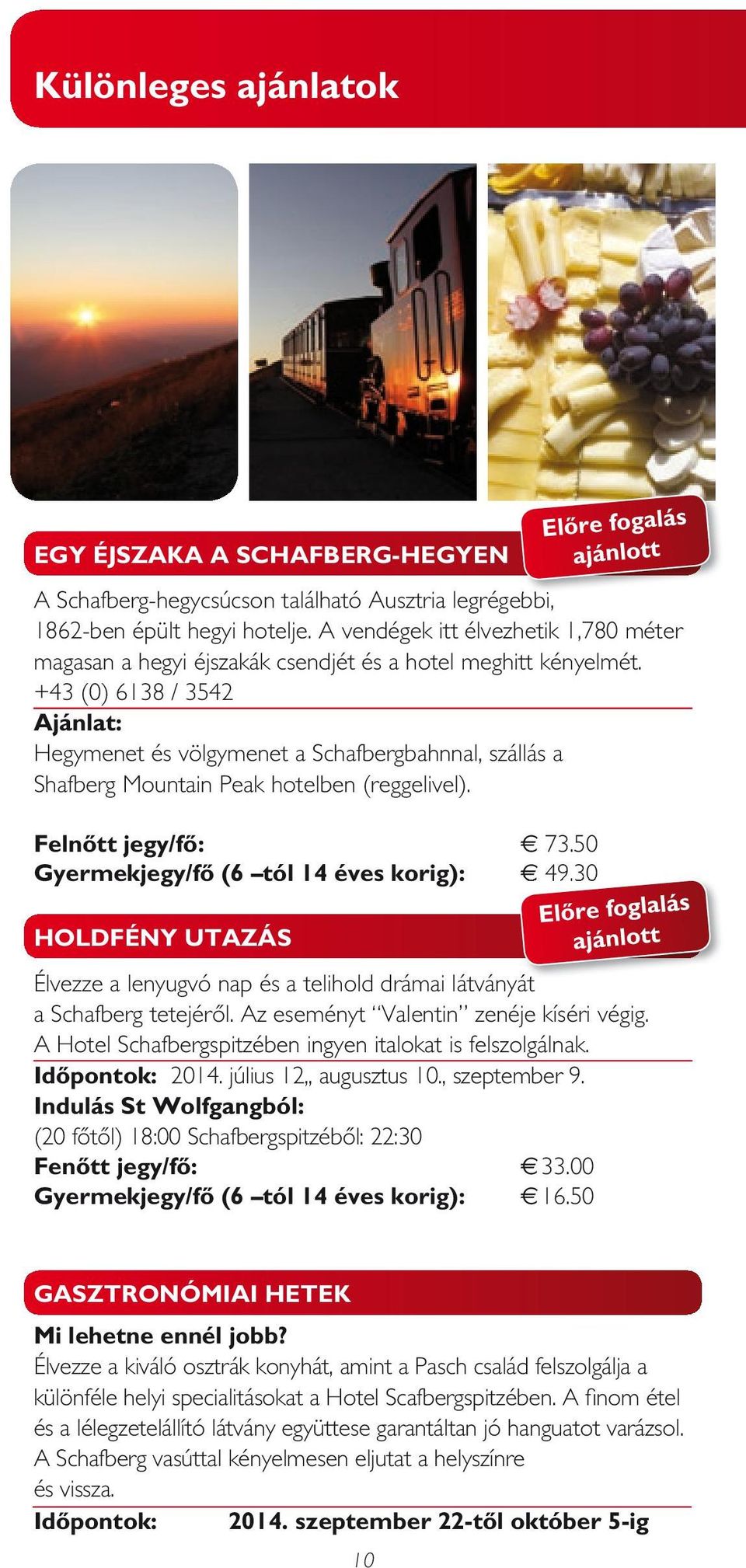 +43 (0) 6138 / 3542 Ajánlat: Hegymenet és völgymenet a Schafbergbahnnal, szállás a Shafberg Mountain Peak hotelben (reggelivel). Felnőtt jegy/fő: h 73.50 Gyermekjegy/fő (6 tól 14 éves korig): h 49.